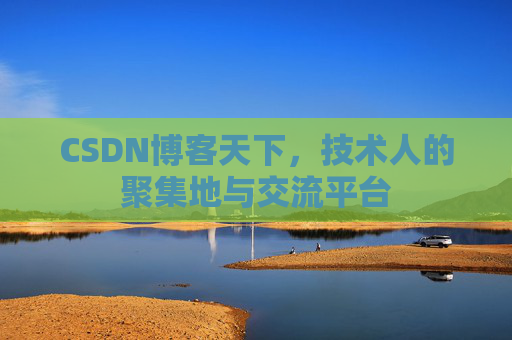 CSDN博客天下,技术人的聚集地与交流平台